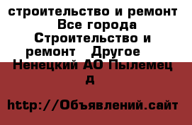 строительство и ремонт - Все города Строительство и ремонт » Другое   . Ненецкий АО,Пылемец д.